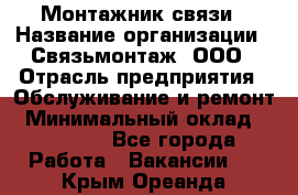 Монтажник связи › Название организации ­ Связьмонтаж, ООО › Отрасль предприятия ­ Обслуживание и ремонт › Минимальный оклад ­ 55 000 - Все города Работа » Вакансии   . Крым,Ореанда